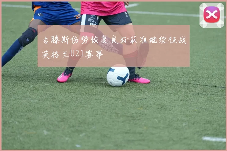 吉滕斯伤势恢复良好获准继续征战英格兰U21赛事