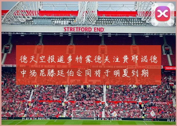 德天空报道多特蒙德关注费耶诺德中场昆滕廷伯合同将于明夏到期