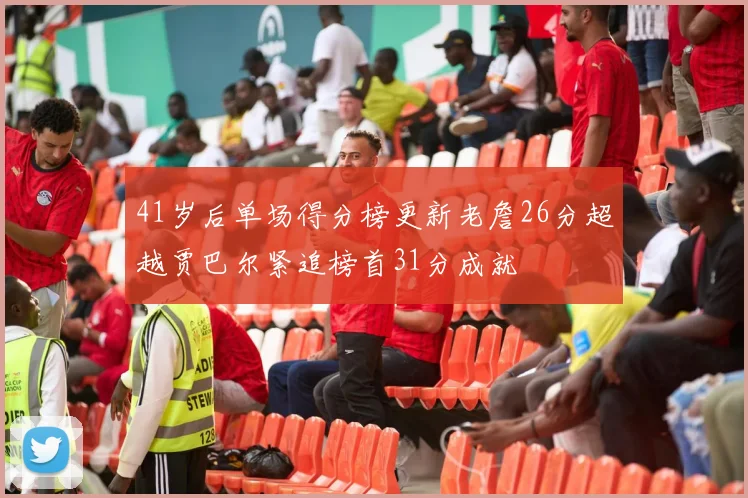 41岁后单场得分榜更新老詹26分超越贾巴尔紧追榜首31分成就
