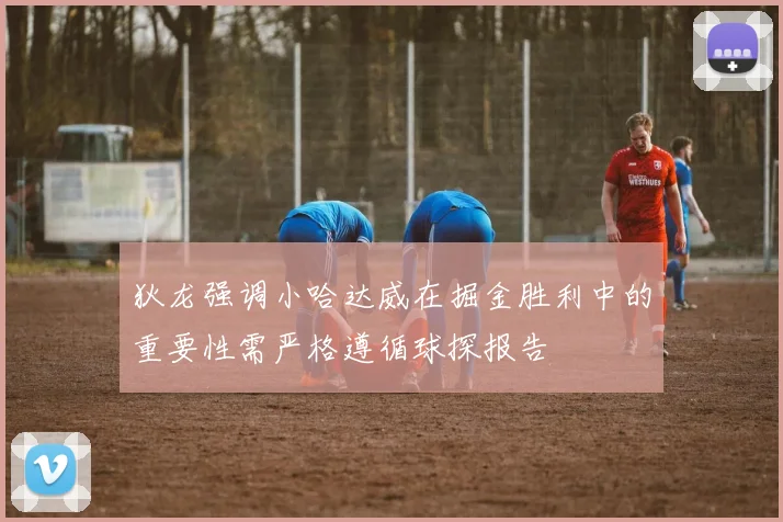 狄龙强调小哈达威在掘金胜利中的重要性需严格遵循球探报告