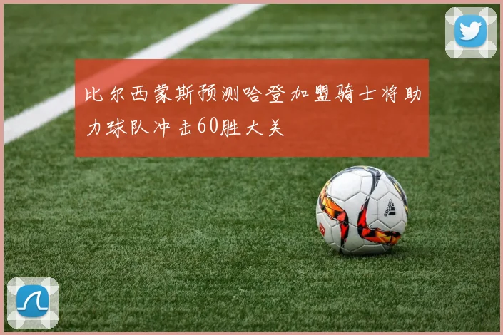 比尔西蒙斯预测哈登加盟骑士将助力球队冲击60胜大关