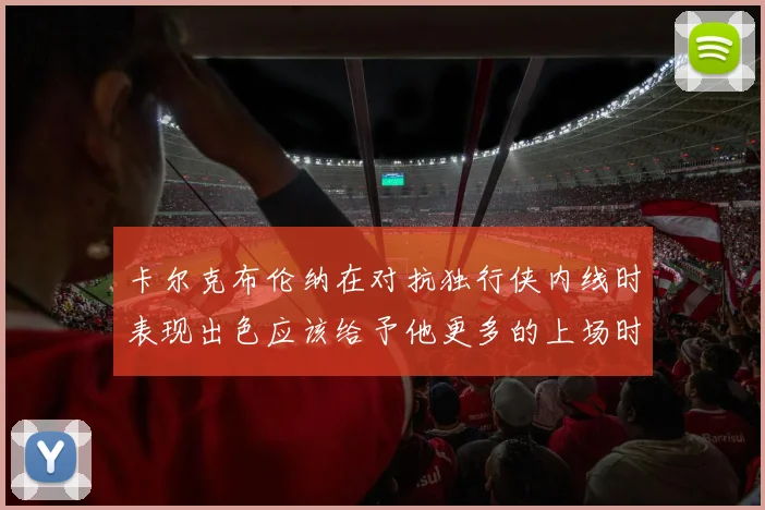 卡尔克布伦纳在对抗独行侠内线时表现出色应该给予他更多的上场时间
