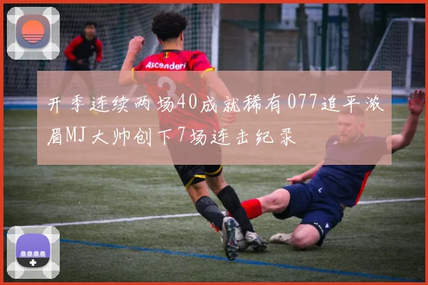 开季连续两场40成就稀有077追平浓眉MJ大帅创下7场连击纪录