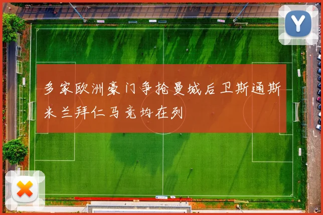 多家欧洲豪门争抢曼城后卫斯通斯米兰拜仁马竞均在列