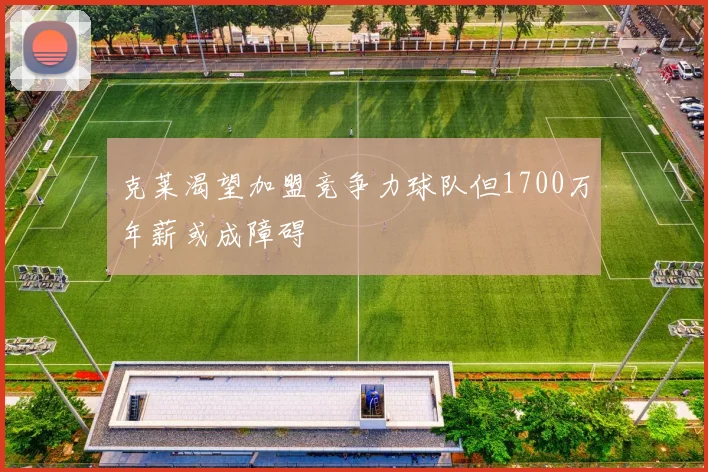 克莱渴望加盟竞争力球队但1700万年薪或成障碍