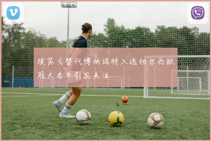 埃苏戈替代博纳诺特入选切尔西欧冠大名单引发关注