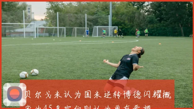 贝尔戈米认为国米逆转博德闪耀概率为45嘉宾们则认为更有希望