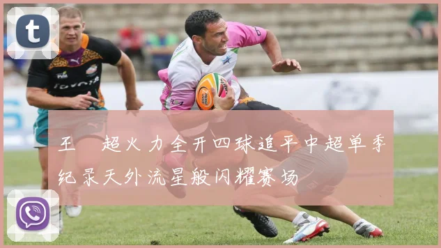 王燊超火力全开四球追平中超单季纪录天外流星般闪耀赛场