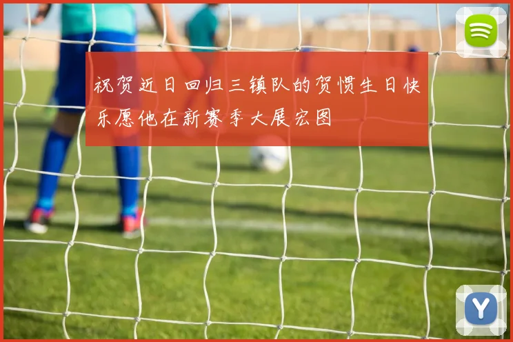 祝贺近日回归三镇队的贺惯生日快乐愿他在新赛季大展宏图