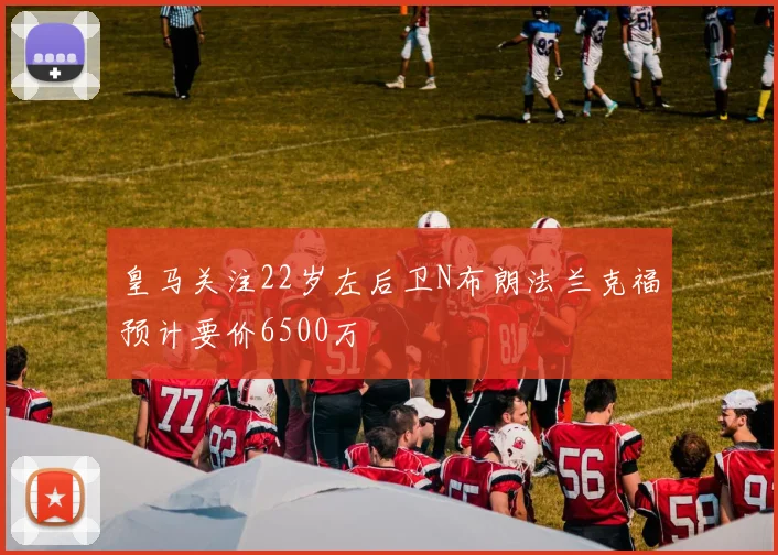 皇马关注22岁左后卫N布朗法兰克福预计要价6500万