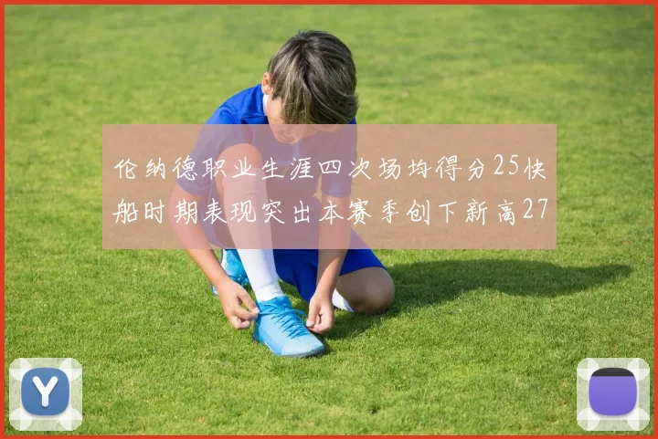 伦纳德职业生涯四次场均得分25快船时期表现突出本赛季创下新高279分
