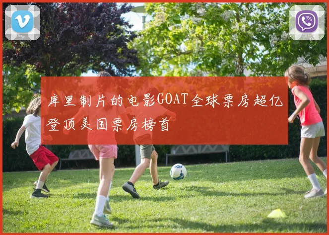 库里制片的电影GOAT全球票房超亿登顶美国票房榜首