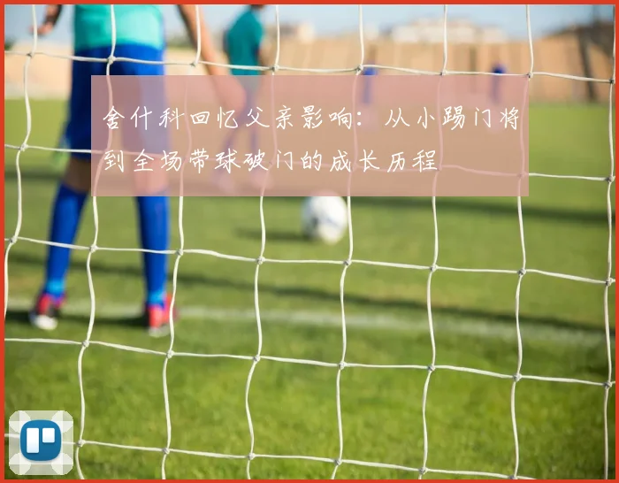 舍什科回忆父亲影响：从小踢门将到全场带球破门的成长历程