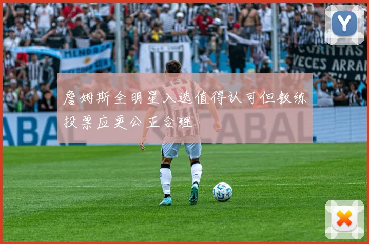 詹姆斯全明星入选值得认可但教练投票应更公正合理