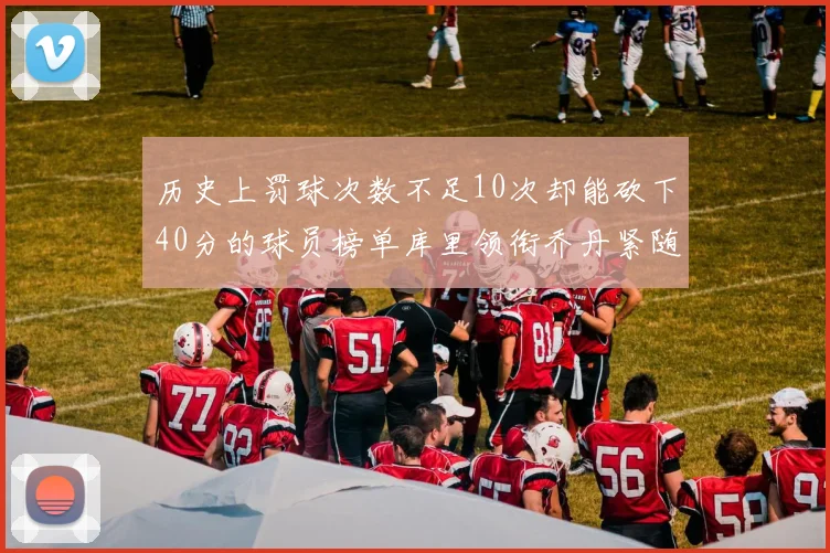 历史上罚球次数不足10次却能砍下40分的球员榜单库里领衔乔丹紧随其后