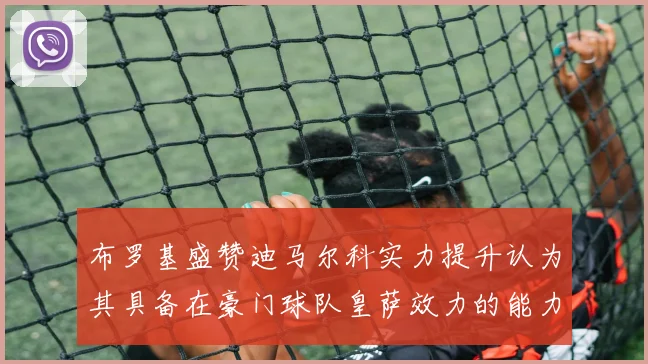布罗基盛赞迪马尔科实力提升认为其具备在豪门球队皇萨效力的能力